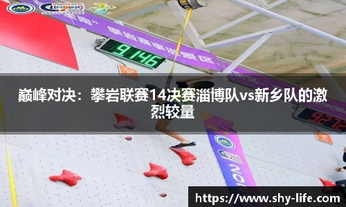 巅峰对决：攀岩联赛14决赛淄博队vs新乡队的激烈较量