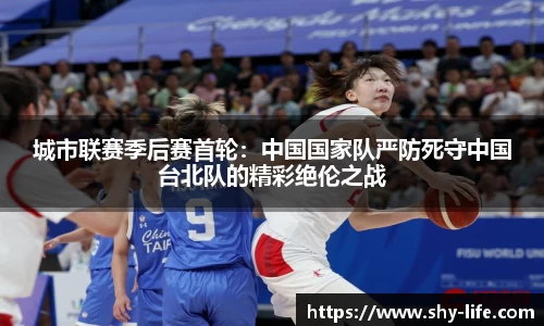 城市联赛季后赛首轮：中国国家队严防死守中国台北队的精彩绝伦之战