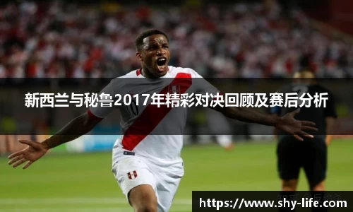 新西兰与秘鲁2017年精彩对决回顾及赛后分析