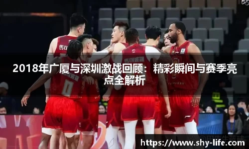 2018年广厦与深圳激战回顾：精彩瞬间与赛季亮点全解析