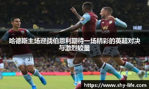 哈德斯主场迎战伯恩利期待一场精彩的英超对决与激烈较量