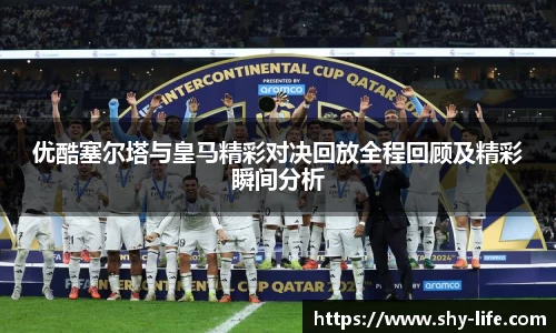 优酷塞尔塔与皇马精彩对决回放全程回顾及精彩瞬间分析